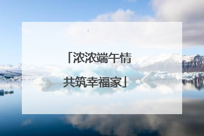 浓浓端午情 共筑幸福家