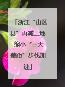 浙江“山区县”再减三地 缩小“三大差距”步伐加速