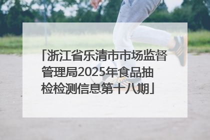 浙江省乐清市市场监督管理局2025年食品抽检检测信息第十八期