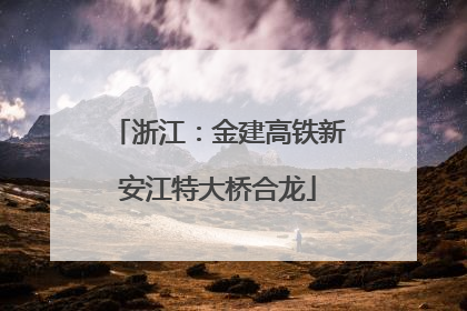 浙江：金建高铁新安江特大桥合龙