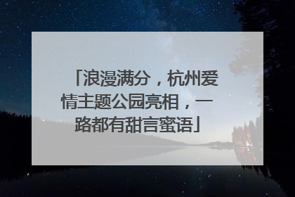浪漫满分，杭州爱情主题公园亮相，一路都有甜言蜜语