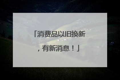 消费品以旧换新，有新消息！