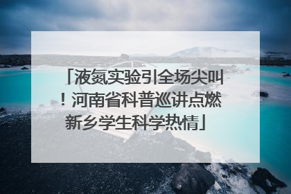 液氮实验引全场尖叫！河南省科普巡讲点燃新乡学生科学热情