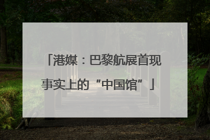 港媒：巴黎航展首现事实上的“中国馆”