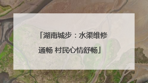 湖南城步：水渠维修通畅 村民心情舒畅