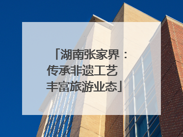 湖南张家界：传承非遗工艺 丰富旅游业态