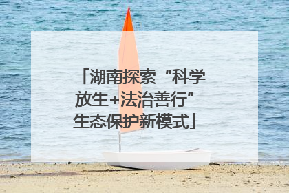 湖南探索“科学放生+法治善行”生态保护新模式