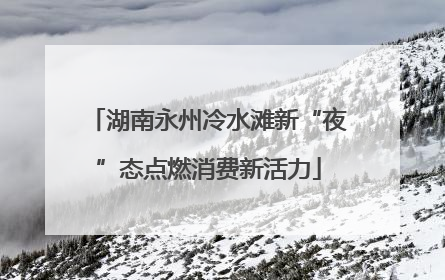 湖南永州冷水滩新“夜”态点燃消费新活力