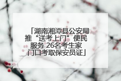 湖南湘潭县公安局推“送考上门”便民服务 26名考生家门口考取保安员证