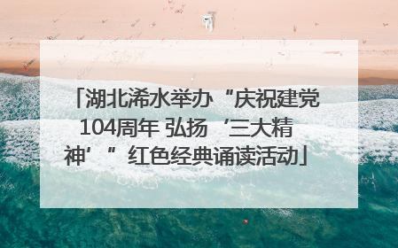 湖北浠水举办“庆祝建党104周年 弘扬‘三大精神’”红色经典诵读活动