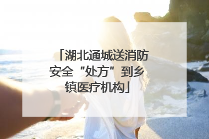 湖北通城送消防安全“处方”到乡镇医疗机构