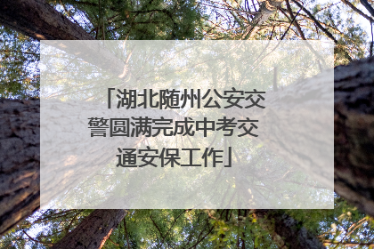 湖北随州公安交警圆满完成中考交通安保工作