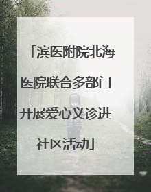 滨医附院北海医院联合多部门开展爱心义诊进社区活动
