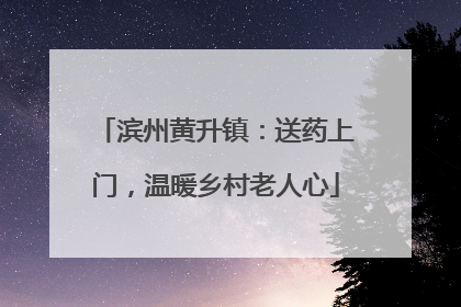滨州黄升镇：送药上门，温暖乡村老人心