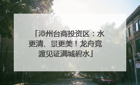 漳州台商投资区：水更清、景更美！龙舟竞渡见证满城碧水