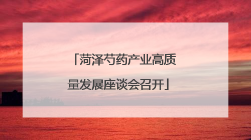 菏泽芍药产业高质量发展座谈会召开