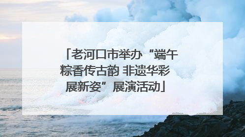 老河口市举办“端午粽香传古韵 非遗华彩展新姿”展演活动