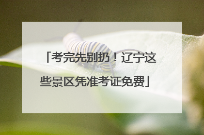 考完先别扔！辽宁这些景区凭准考证免费