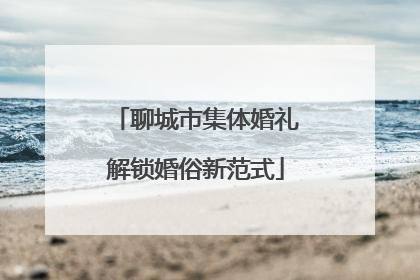 聊城市集体婚礼解锁婚俗新范式