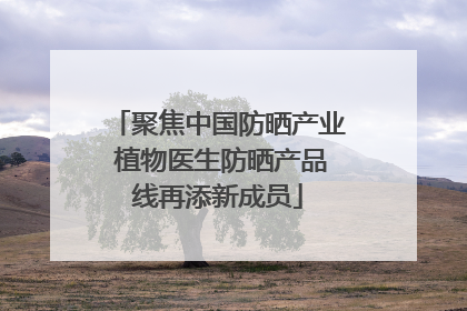 聚焦中国防晒产业 植物医生防晒产品线再添新成员