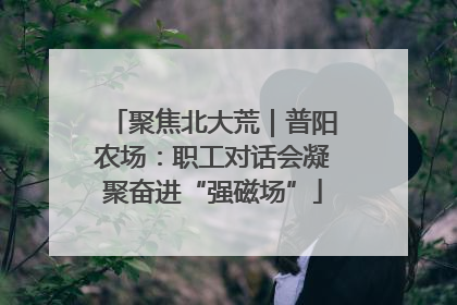 聚焦北大荒｜普阳农场：职工对话会凝聚奋进“强磁场”