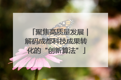 聚焦高质量发展｜解码成都科技成果转化的“创新算法”