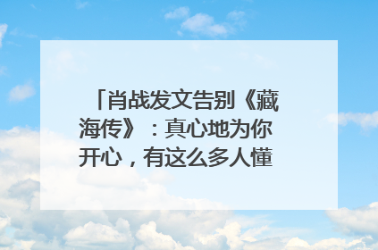 肖战发文告别《藏海传》：真心地为你开心，有这么多人懂你，导演回应“是否有第二季”