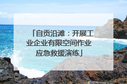 自贡沿滩：开展工业企业有限空间作业应急救援演练