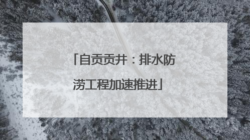 自贡贡井：排水防涝工程加速推进