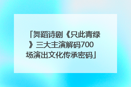 舞蹈诗剧《只此青绿》三大主演解码700场演出文化传承密码