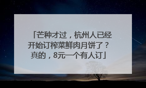 芒种才过，杭州人已经开始订榨菜鲜肉月饼了？真的，8元一个有人订