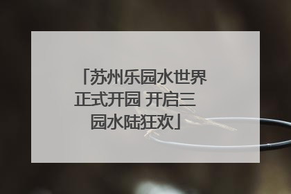 苏州乐园水世界正式开园 开启三园水陆狂欢