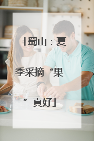 蜀山：夏季采摘“果”真好