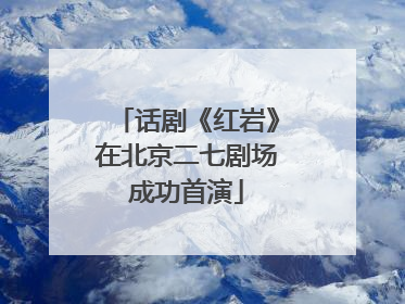 话剧《红岩》在北京二七剧场成功首演