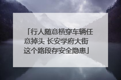 行人随意横穿车辆任意掉头 长安学府大街这个路段存安全隐患