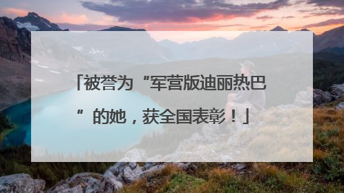 被誉为“军营版迪丽热巴”的她，获全国表彰！