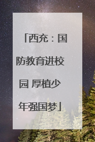西充：国防教育进校园 厚植少年强国梦