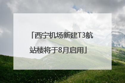 西宁机场新建T3航站楼将于8月启用