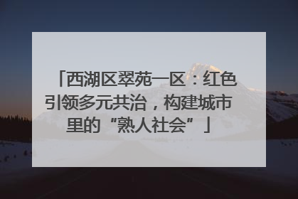 西湖区翠苑一区：红色引领多元共治，构建城市里的“熟人社会”