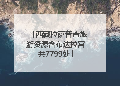 西藏拉萨普查旅游资源含布达拉宫共7799处