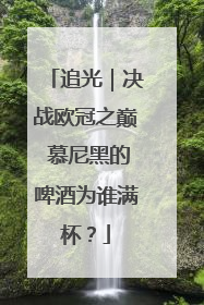 追光｜决战欧冠之巅 慕尼黑的啤酒为谁满杯？