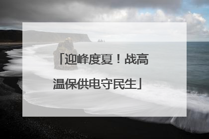 迎峰度夏！战高温保供电守民生