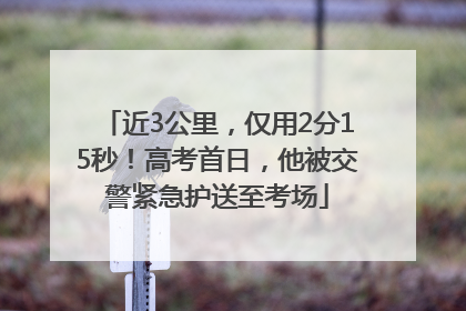 近3公里，仅用2分15秒！高考首日，他被交警紧急护送至考场