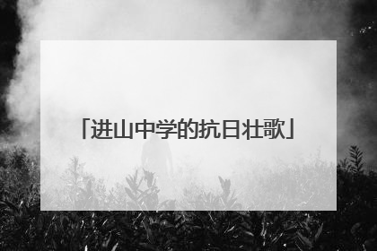 进山中学的抗日壮歌