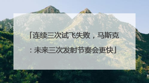 连续三次试飞失败，马斯克：未来三次发射节奏会更快