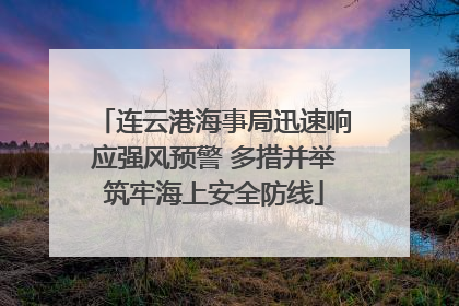 连云港海事局迅速响应强风预警 多措并举筑牢海上安全防线