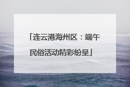 连云港海州区：端午民俗活动精彩纷呈
