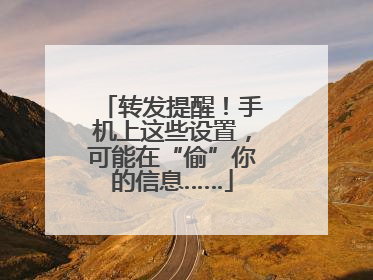 转发提醒！手机上这些设置，可能在“偷”你的信息……