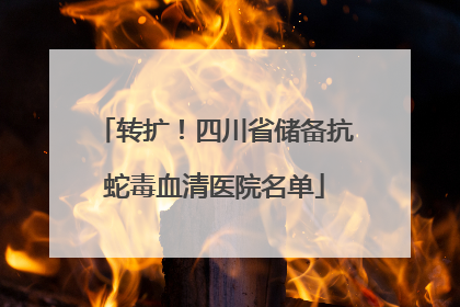 转扩！四川省储备抗蛇毒血清医院名单