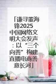 谦寻董海锋2025中国网络文明大会发声：以“三个向善”构建直播电商善意长河